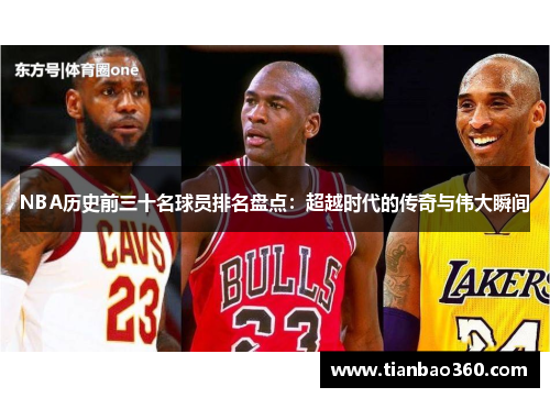 NBA历史前三十名球员排名盘点：超越时代的传奇与伟大瞬间