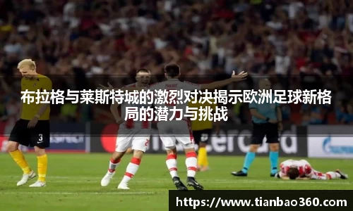 bwin必赢布拉格与莱斯特城的激烈对决揭示欧洲足球新格局的潜力与挑战